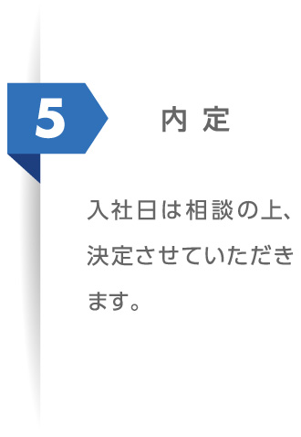 5 内定：入社日は相談の上、決定させていただきます。